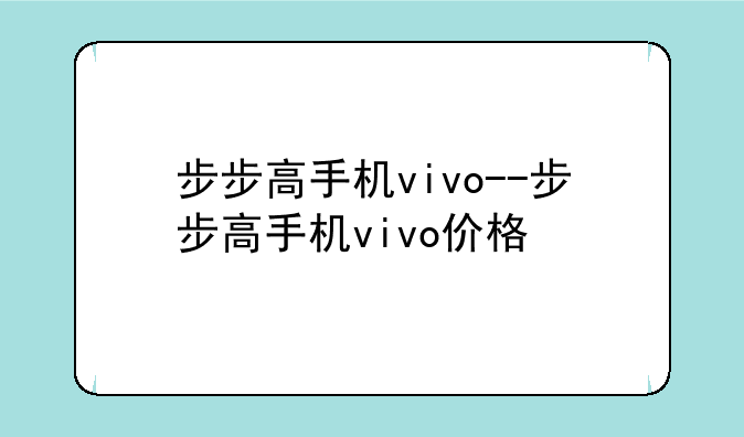 步步高手机vivo--步步高手机vivo价格