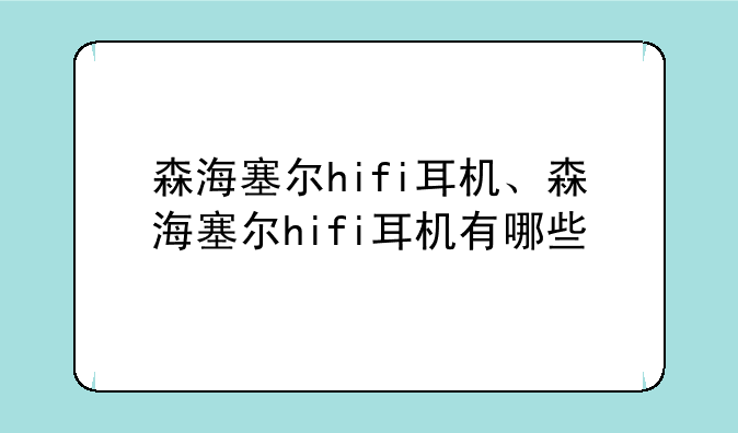 森海塞尔hifi耳机、森海塞尔hifi耳机有哪些