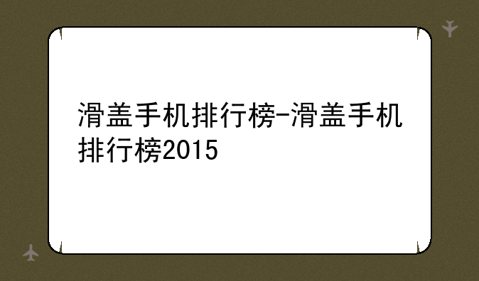 滑盖手机排行榜-滑盖手机排行榜2015