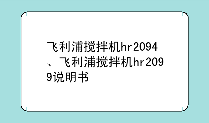 飞利浦搅拌机hr2094、飞利浦搅拌机hr2099说明书