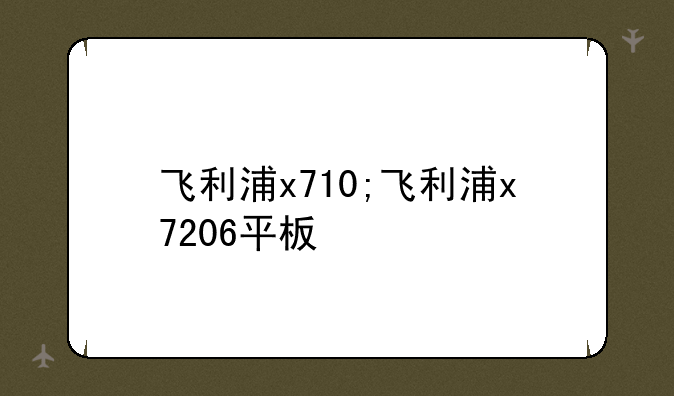 飞利浦x710;飞利浦x7206平板