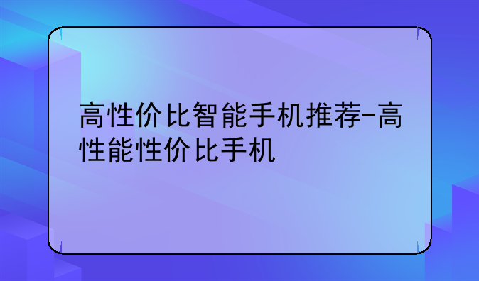 高性价比智能手机推荐-高性能性价比手机