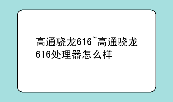 高通骁龙616~高通骁龙616处理器怎么样