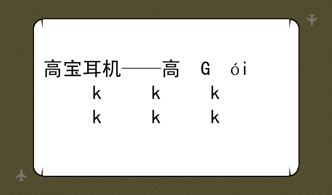 高宝耳机——高保真耳机怎么样