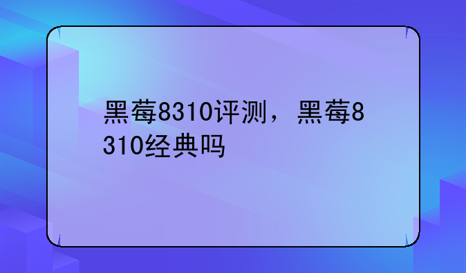 黑莓8310评测，黑莓8310经典吗