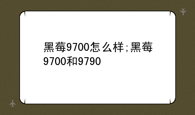 黑莓9700怎么样;黑莓9700和9790