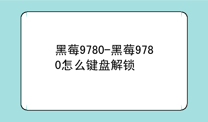 黑莓9780-黑莓9780怎么键盘解锁