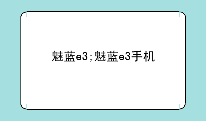 魅蓝e3;魅蓝e3手机