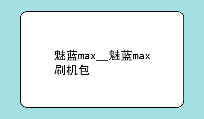 魅蓝max__魅蓝max刷机包