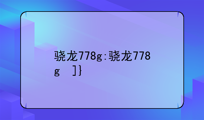 骁龙778g:骁龙778g参数