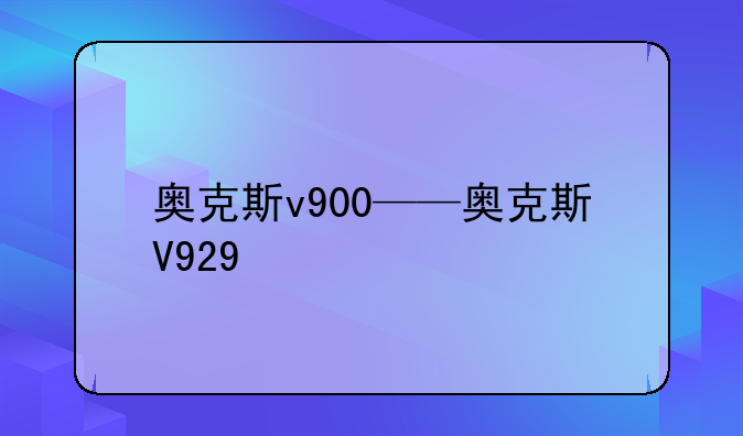 奥克斯v900——奥克斯V929