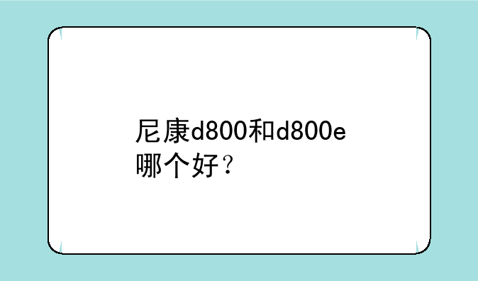 尼康d800和d800e哪个好？