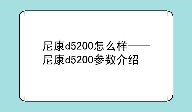 尼康d5200怎么样——尼康d5200参数介绍