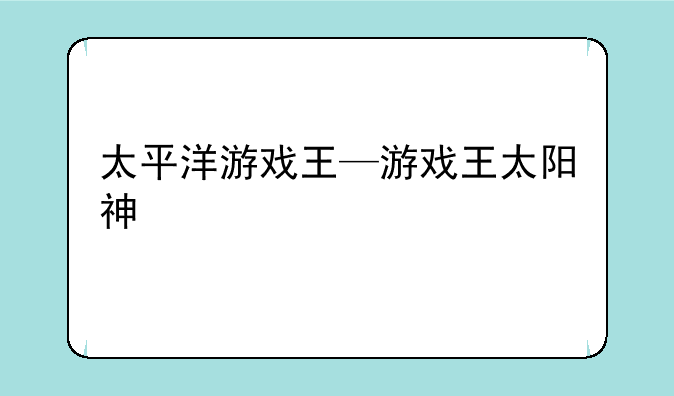 太平洋游戏王—游戏王太阳神