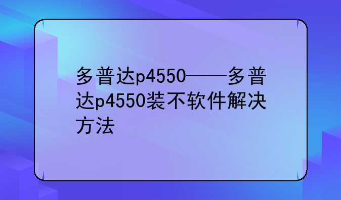 多普达p4550——多普达p4550装不软件解决方法