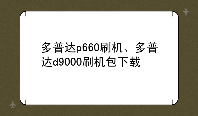 多普达p660刷机、多普达d9000刷机包下载