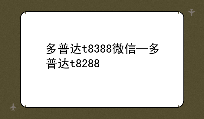 多普达t8388微信—多普达t8288
