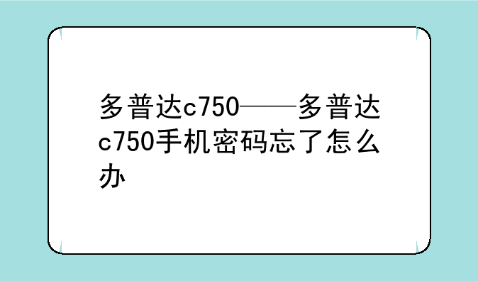 多普达c750——多普达c750手机密码忘了怎么办