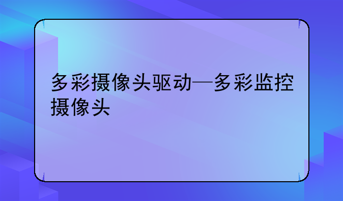 多彩摄像头驱动—多彩监控摄像头
