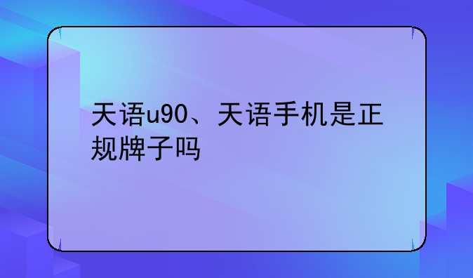 天语u90、天语手机是正规牌子吗