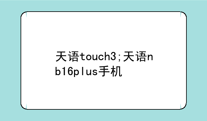 天语touch3;天语nb16plus手机