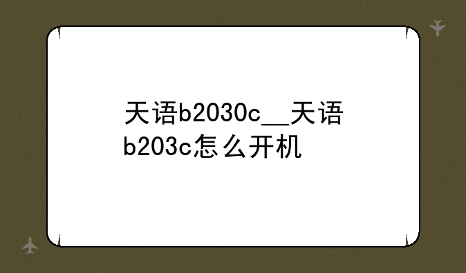 天语b2030c__天语b203c怎么开机