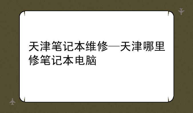 天津笔记本维修—天津哪里修笔记本电脑