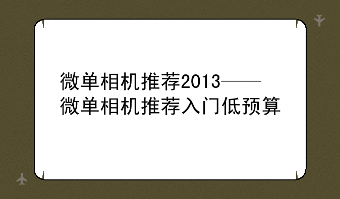 微单相机推荐2013——微单相机推荐入门低预算