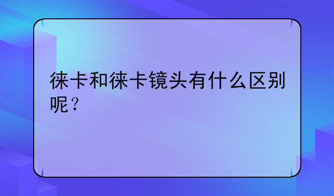 徕卡和徕卡镜头有什么区别呢？