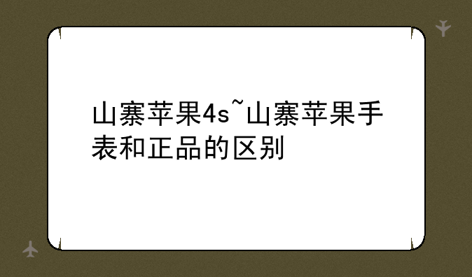 山寨苹果4s~山寨苹果手表和正品的区别