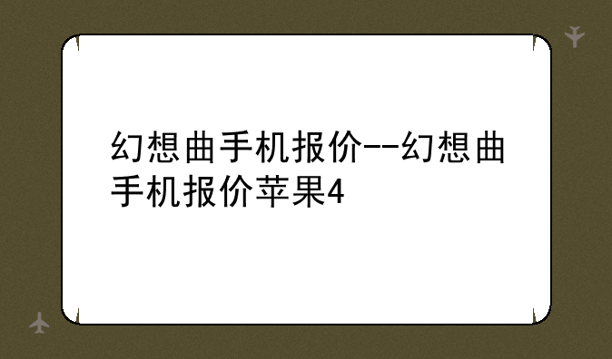 幻想曲手机报价--幻想曲手机报价苹果4