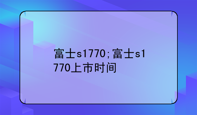 富士s1770;富士s1770上市时间