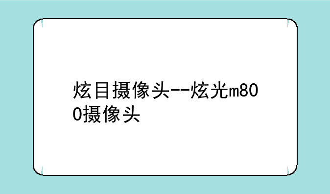 炫目摄像头--炫光m800摄像头