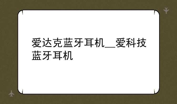 爱达克蓝牙耳机__爱科技蓝牙耳机
