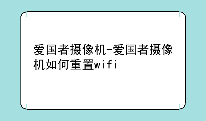爱国者摄像机-爱国者摄像机如何重置wifi