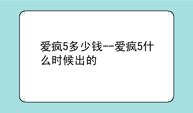 爱疯5多少钱--爱疯5什么时候出的