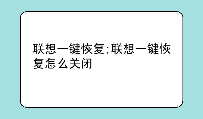 联想一键恢复;联想一键恢复怎么关闭