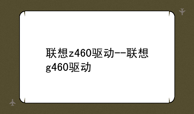 联想z460驱动--联想g460驱动