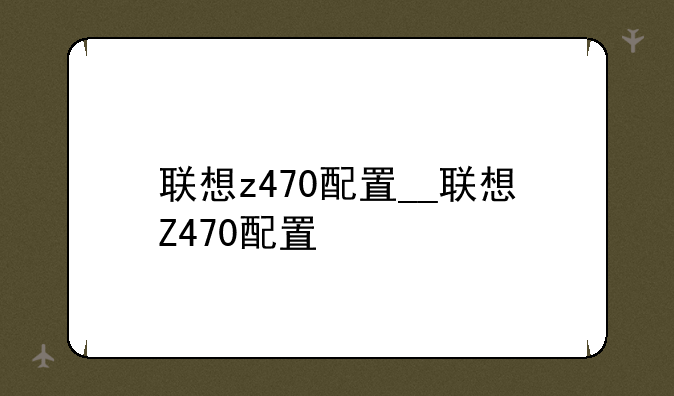 联想z470配置__联想Z470配置