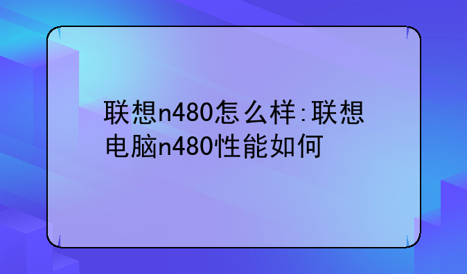 联想n480怎么样:联想电脑n480性能如何