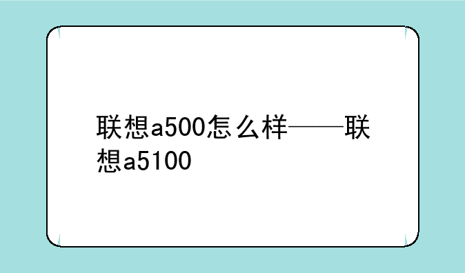 联想a500怎么样——联想a5100