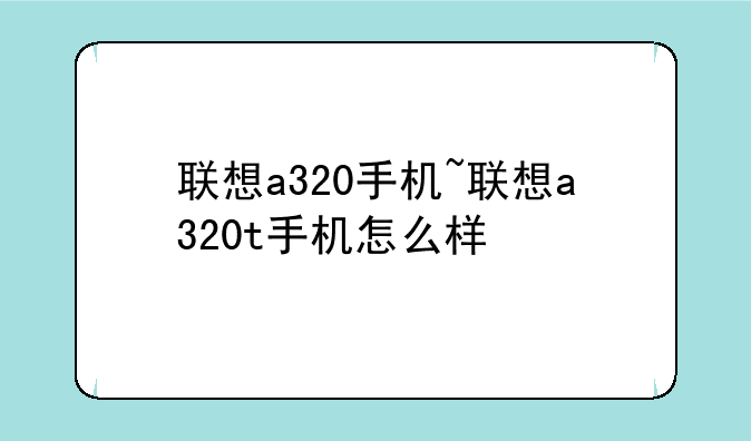联想a320手机~联想a320t手机怎么样