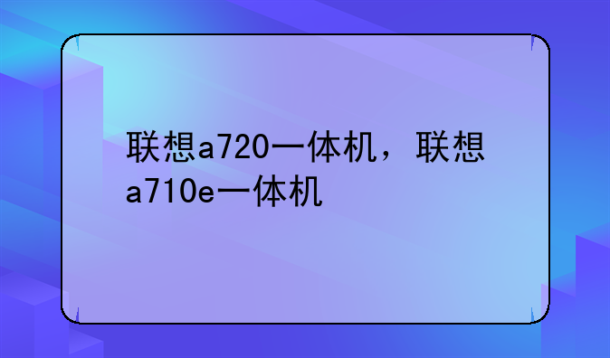 联想a720一体机，联想a710e一体机