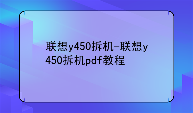 联想y450拆机-联想y450拆机pdf教程