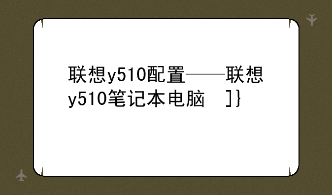 联想y510配置——联想y510笔记本电脑参数