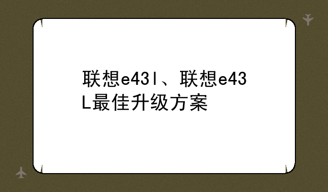 联想e43l、联想e43L最佳升级方案