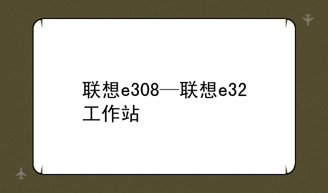 联想e308—联想e32工作站