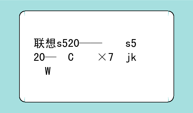 联想s520——联想s520家悦升级
