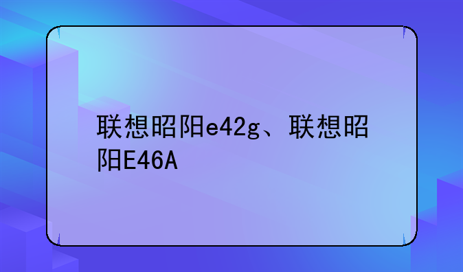 联想昭阳e42g、联想昭阳E46A