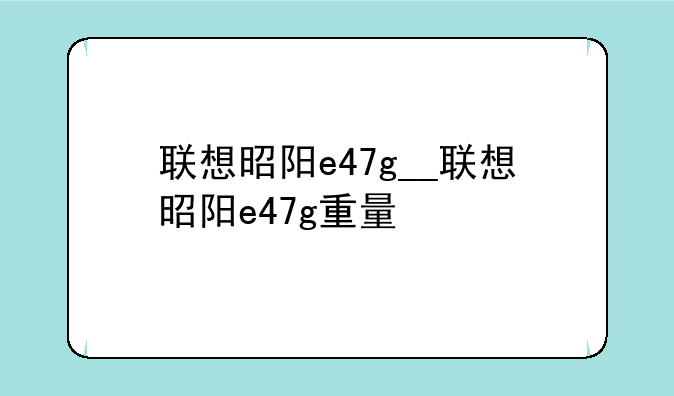 联想昭阳e47g__联想昭阳e47g重量